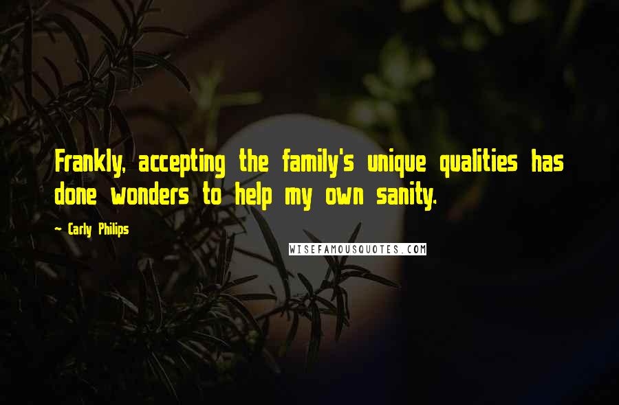 Carly Philips Quotes: Frankly, accepting the family's unique qualities has done wonders to help my own sanity.