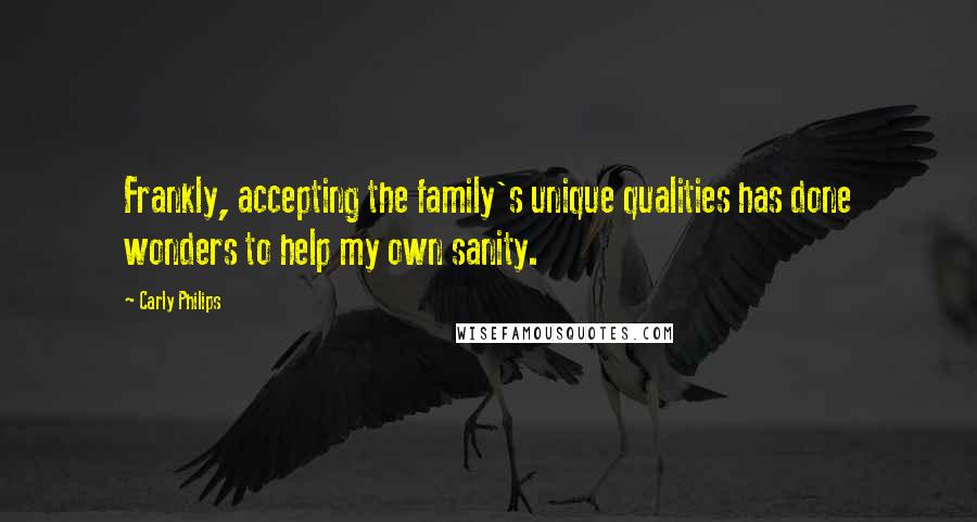 Carly Philips Quotes: Frankly, accepting the family's unique qualities has done wonders to help my own sanity.