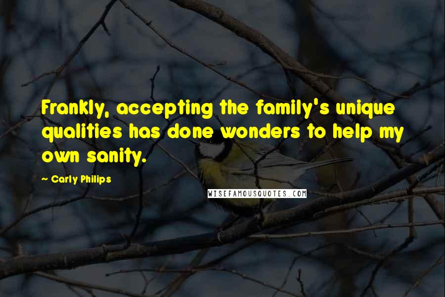 Carly Philips Quotes: Frankly, accepting the family's unique qualities has done wonders to help my own sanity.