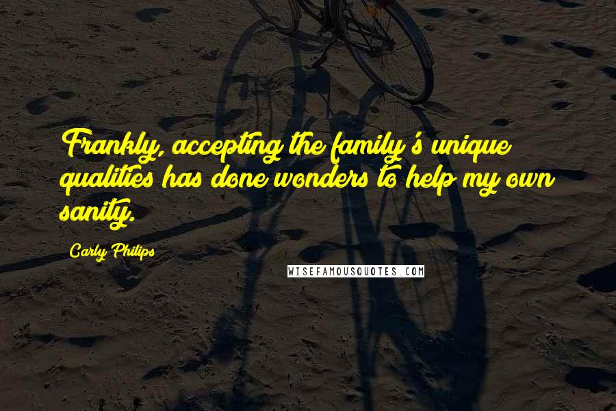Carly Philips Quotes: Frankly, accepting the family's unique qualities has done wonders to help my own sanity.
