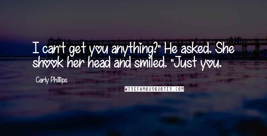 Carly Phillips Quotes: I can't get you anything?" He asked. She shook her head and smiled. "Just you.