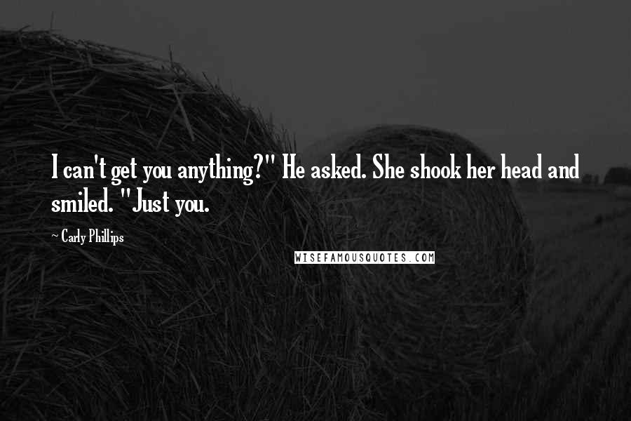 Carly Phillips Quotes: I can't get you anything?" He asked. She shook her head and smiled. "Just you.