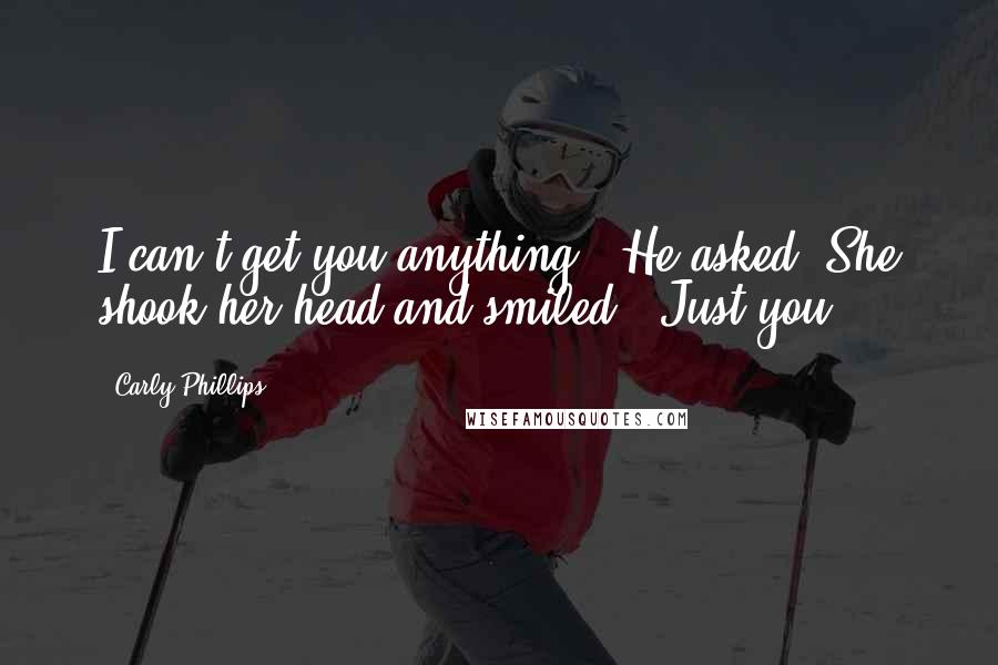 Carly Phillips Quotes: I can't get you anything?" He asked. She shook her head and smiled. "Just you.