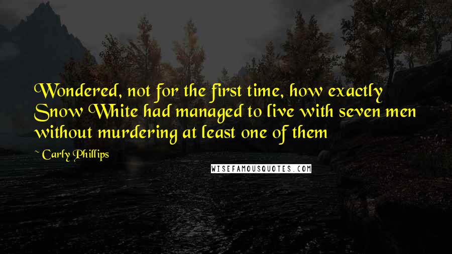 Carly Phillips Quotes: Wondered, not for the first time, how exactly Snow White had managed to live with seven men without murdering at least one of them