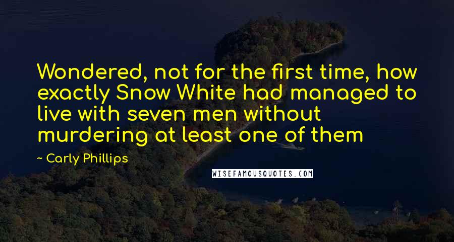 Carly Phillips Quotes: Wondered, not for the first time, how exactly Snow White had managed to live with seven men without murdering at least one of them