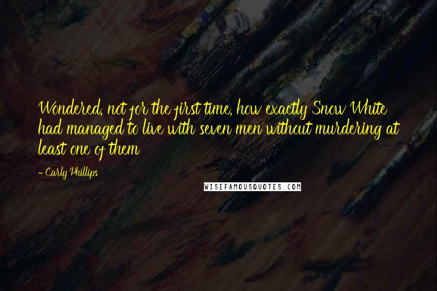 Carly Phillips Quotes: Wondered, not for the first time, how exactly Snow White had managed to live with seven men without murdering at least one of them