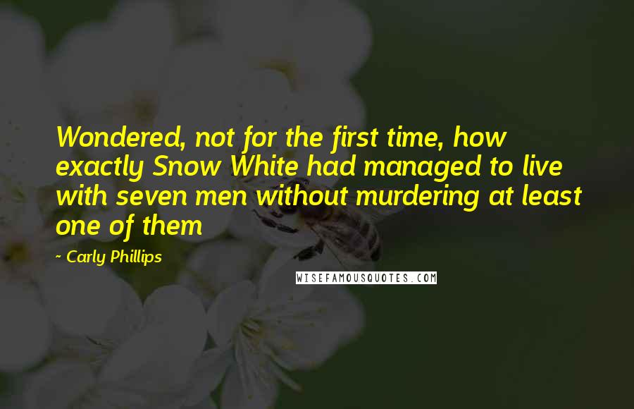 Carly Phillips Quotes: Wondered, not for the first time, how exactly Snow White had managed to live with seven men without murdering at least one of them