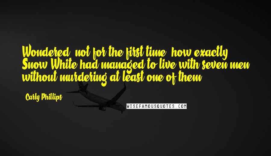 Carly Phillips Quotes: Wondered, not for the first time, how exactly Snow White had managed to live with seven men without murdering at least one of them