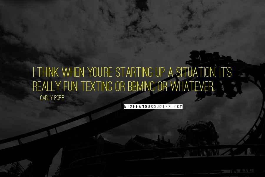 Carly Pope Quotes: I think when you're starting up a situation, it's really fun texting or BBMing or whatever.