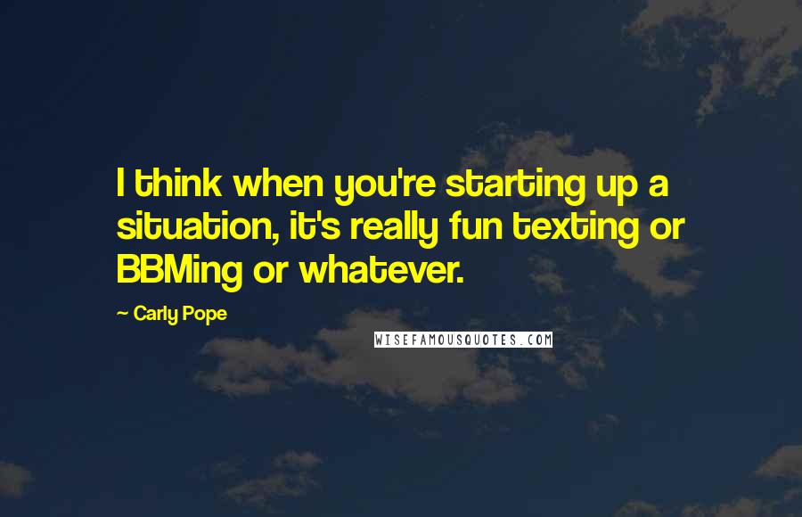 Carly Pope Quotes: I think when you're starting up a situation, it's really fun texting or BBMing or whatever.