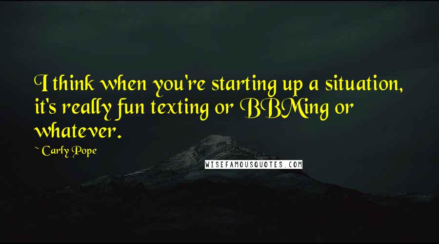 Carly Pope Quotes: I think when you're starting up a situation, it's really fun texting or BBMing or whatever.