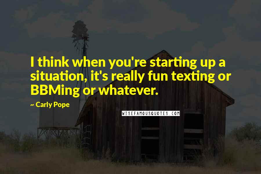 Carly Pope Quotes: I think when you're starting up a situation, it's really fun texting or BBMing or whatever.
