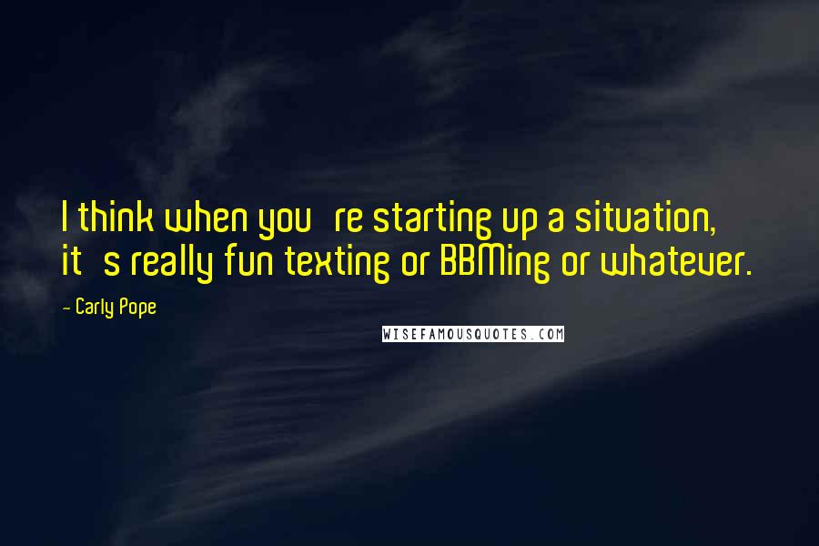 Carly Pope Quotes: I think when you're starting up a situation, it's really fun texting or BBMing or whatever.