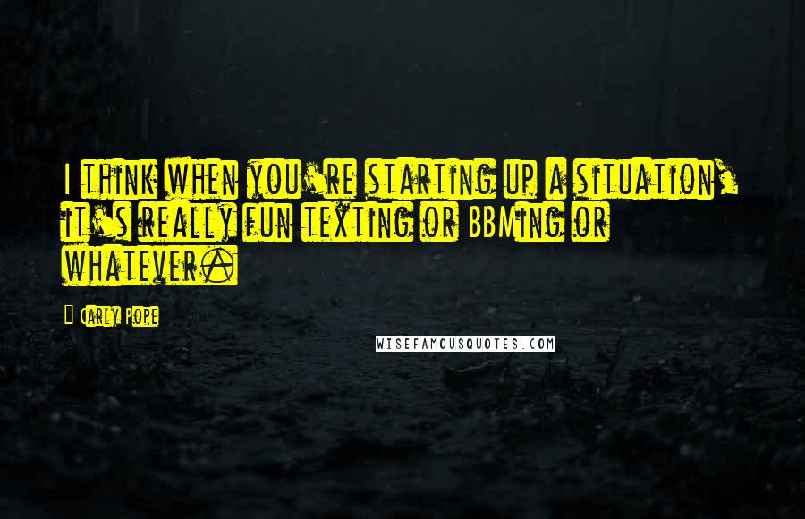 Carly Pope Quotes: I think when you're starting up a situation, it's really fun texting or BBMing or whatever.