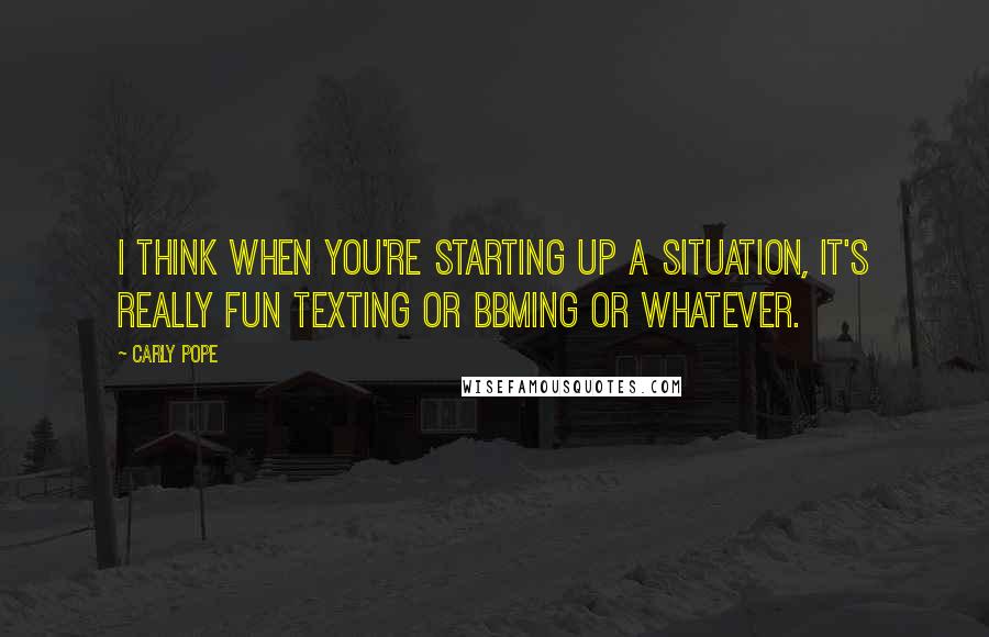 Carly Pope Quotes: I think when you're starting up a situation, it's really fun texting or BBMing or whatever.