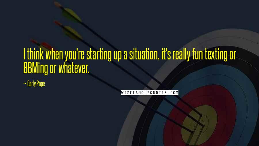 Carly Pope Quotes: I think when you're starting up a situation, it's really fun texting or BBMing or whatever.