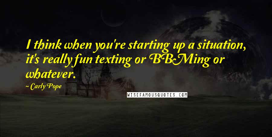 Carly Pope Quotes: I think when you're starting up a situation, it's really fun texting or BBMing or whatever.