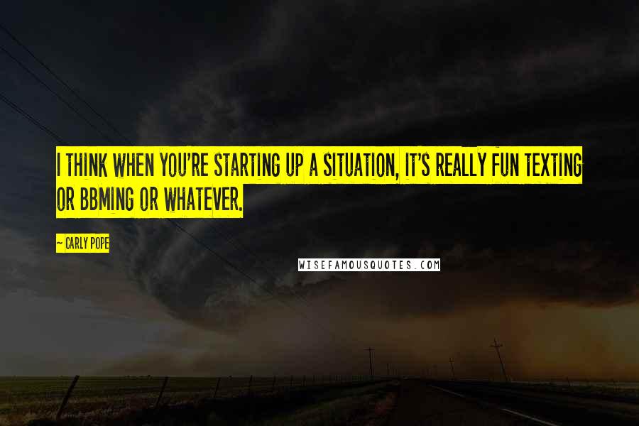 Carly Pope Quotes: I think when you're starting up a situation, it's really fun texting or BBMing or whatever.
