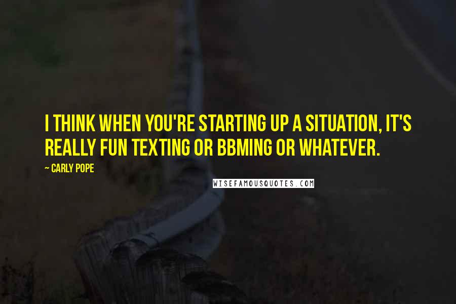 Carly Pope Quotes: I think when you're starting up a situation, it's really fun texting or BBMing or whatever.