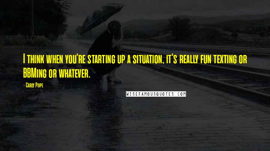 Carly Pope Quotes: I think when you're starting up a situation, it's really fun texting or BBMing or whatever.