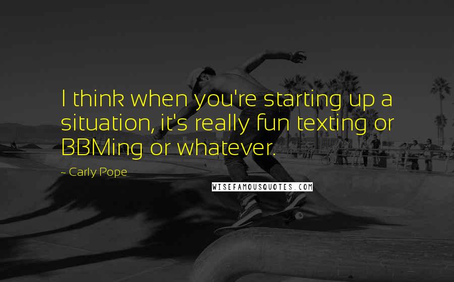 Carly Pope Quotes: I think when you're starting up a situation, it's really fun texting or BBMing or whatever.