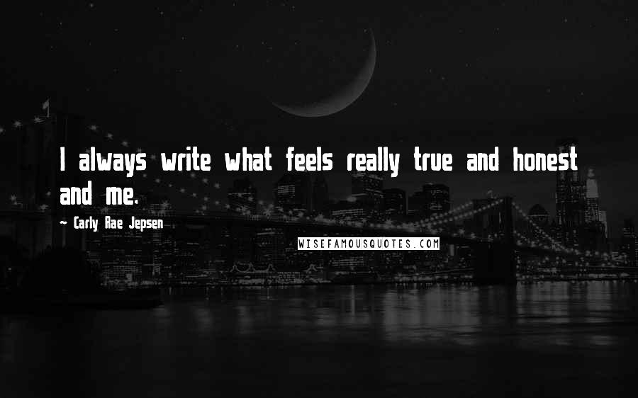 Carly Rae Jepsen Quotes: I always write what feels really true and honest and me.