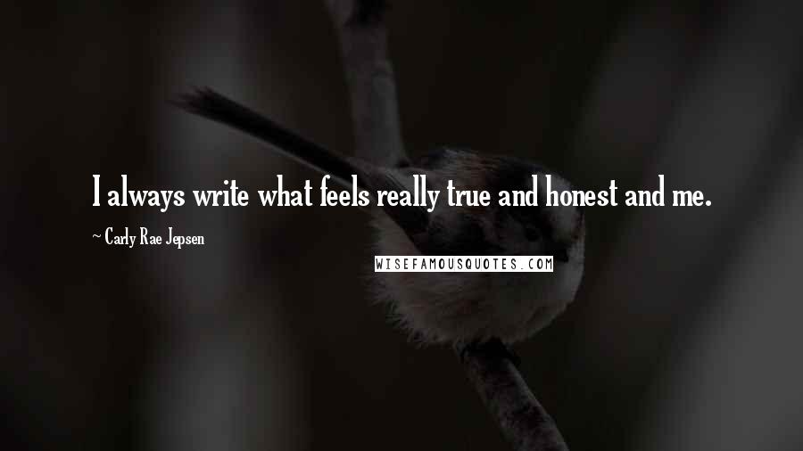 Carly Rae Jepsen Quotes: I always write what feels really true and honest and me.