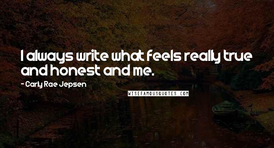Carly Rae Jepsen Quotes: I always write what feels really true and honest and me.