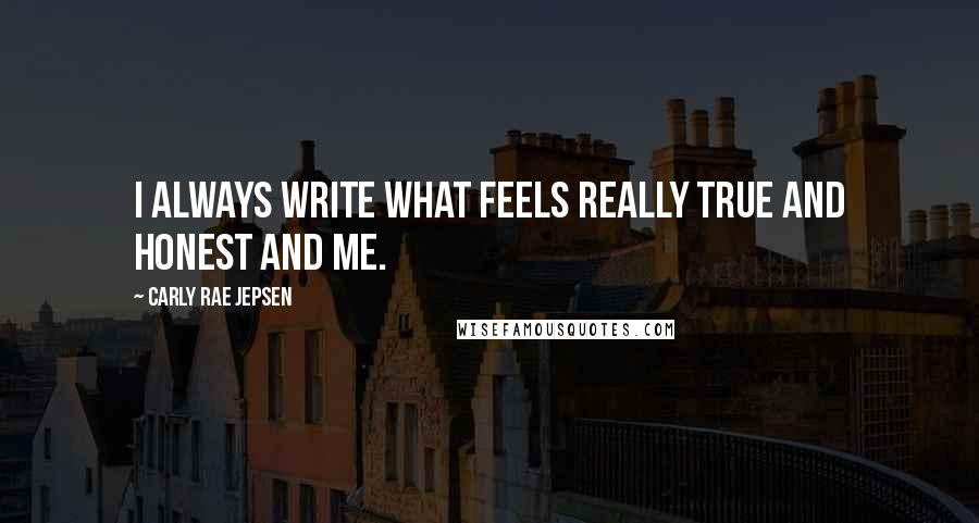 Carly Rae Jepsen Quotes: I always write what feels really true and honest and me.