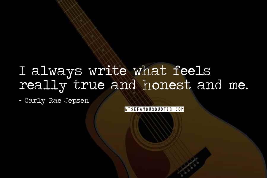 Carly Rae Jepsen Quotes: I always write what feels really true and honest and me.