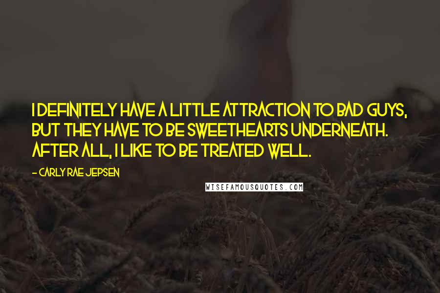 Carly Rae Jepsen Quotes: I definitely have a little attraction to bad guys, but they have to be sweethearts underneath. After all, I like to be treated well.