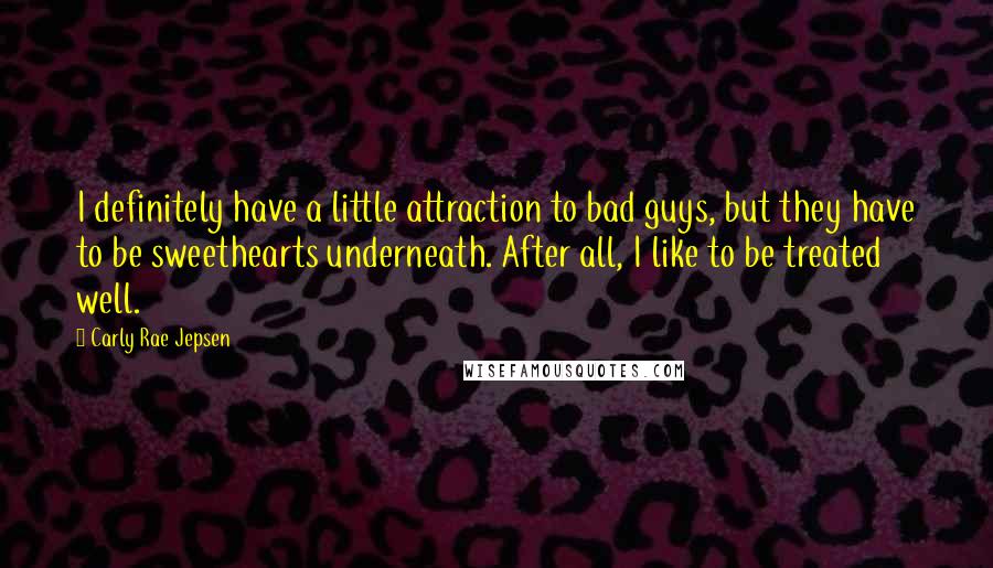 Carly Rae Jepsen Quotes: I definitely have a little attraction to bad guys, but they have to be sweethearts underneath. After all, I like to be treated well.