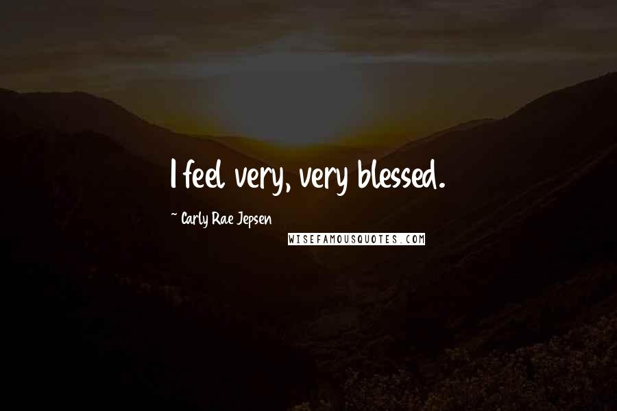 Carly Rae Jepsen Quotes: I feel very, very blessed.