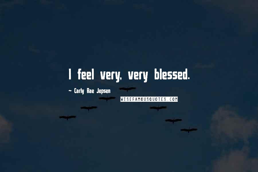 Carly Rae Jepsen Quotes: I feel very, very blessed.