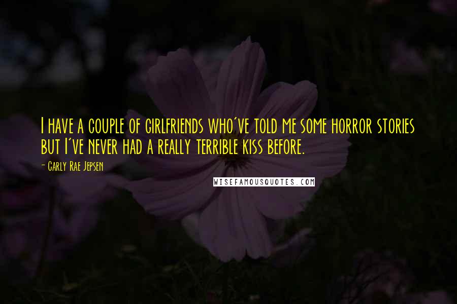 Carly Rae Jepsen Quotes: I have a couple of girlfriends who've told me some horror stories but I've never had a really terrible kiss before.