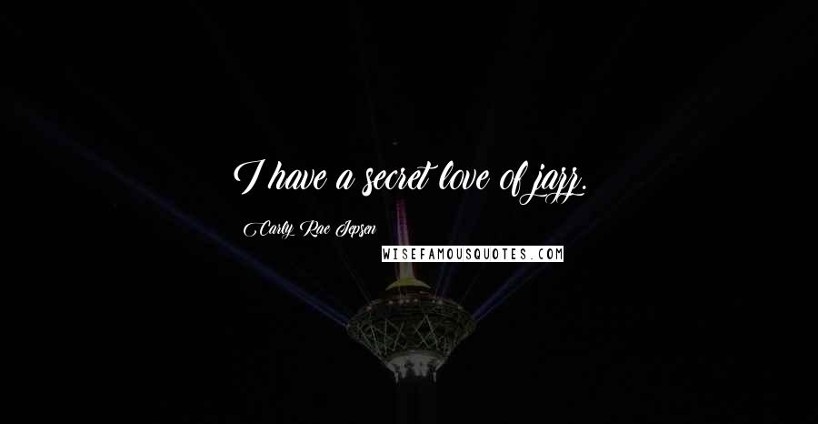 Carly Rae Jepsen Quotes: I have a secret love of jazz.