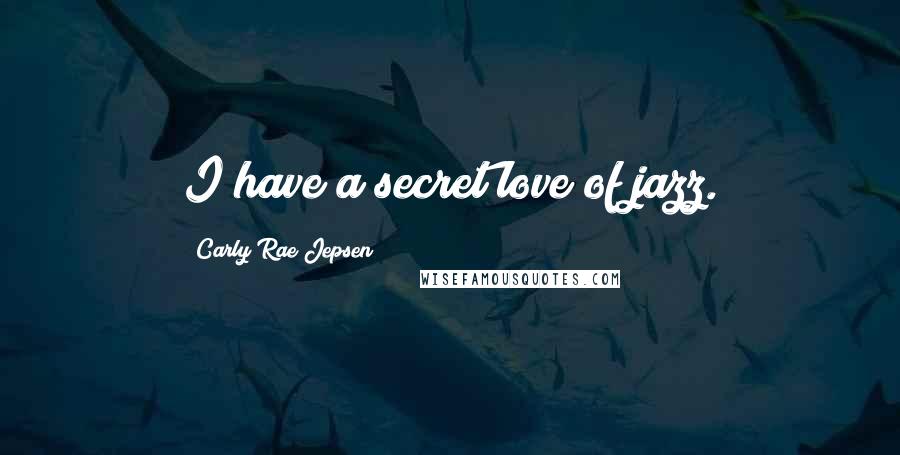Carly Rae Jepsen Quotes: I have a secret love of jazz.
