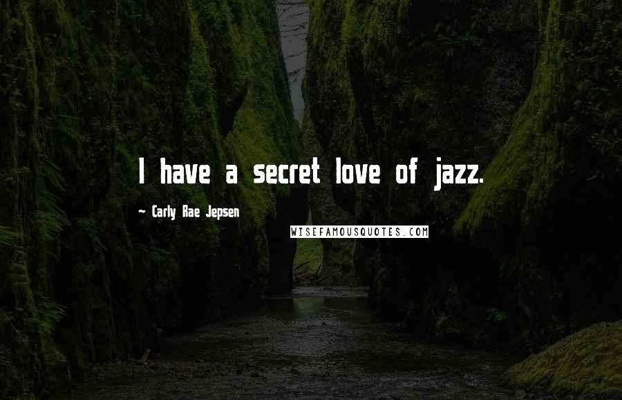 Carly Rae Jepsen Quotes: I have a secret love of jazz.