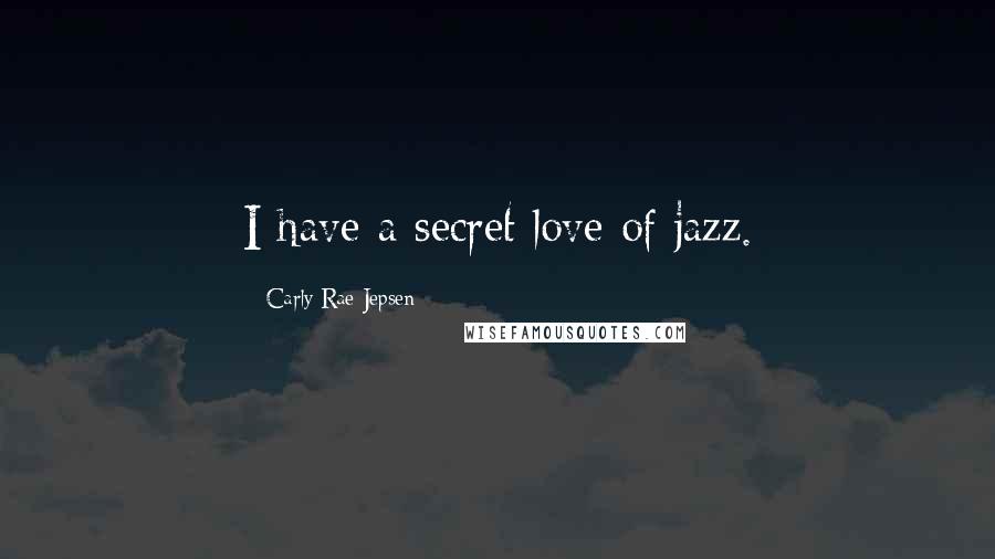 Carly Rae Jepsen Quotes: I have a secret love of jazz.