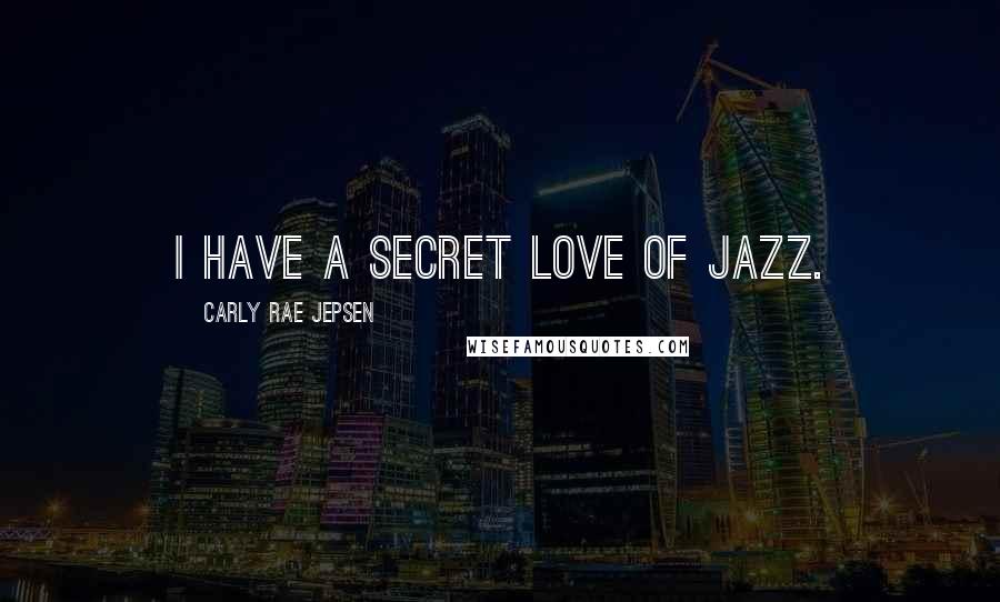 Carly Rae Jepsen Quotes: I have a secret love of jazz.