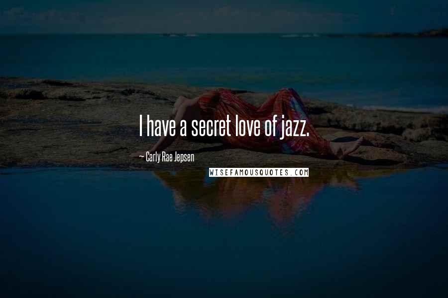 Carly Rae Jepsen Quotes: I have a secret love of jazz.