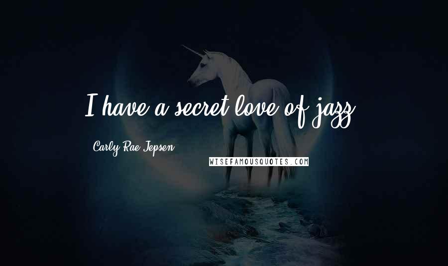 Carly Rae Jepsen Quotes: I have a secret love of jazz.