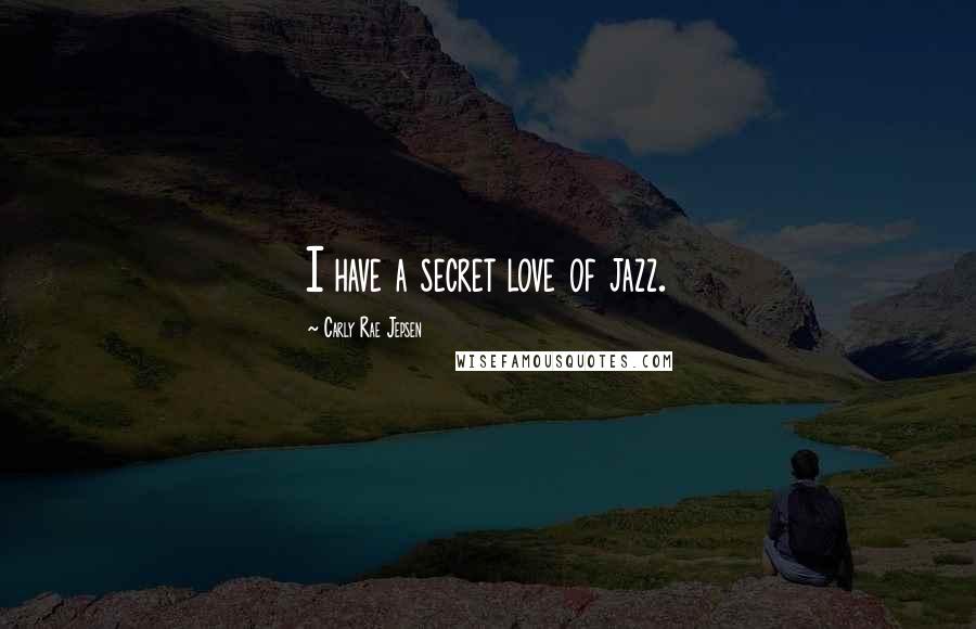 Carly Rae Jepsen Quotes: I have a secret love of jazz.