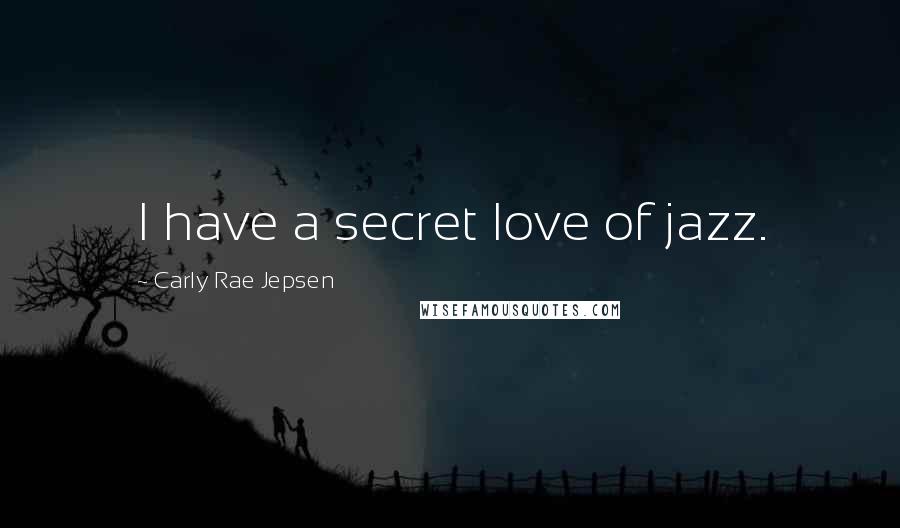 Carly Rae Jepsen Quotes: I have a secret love of jazz.