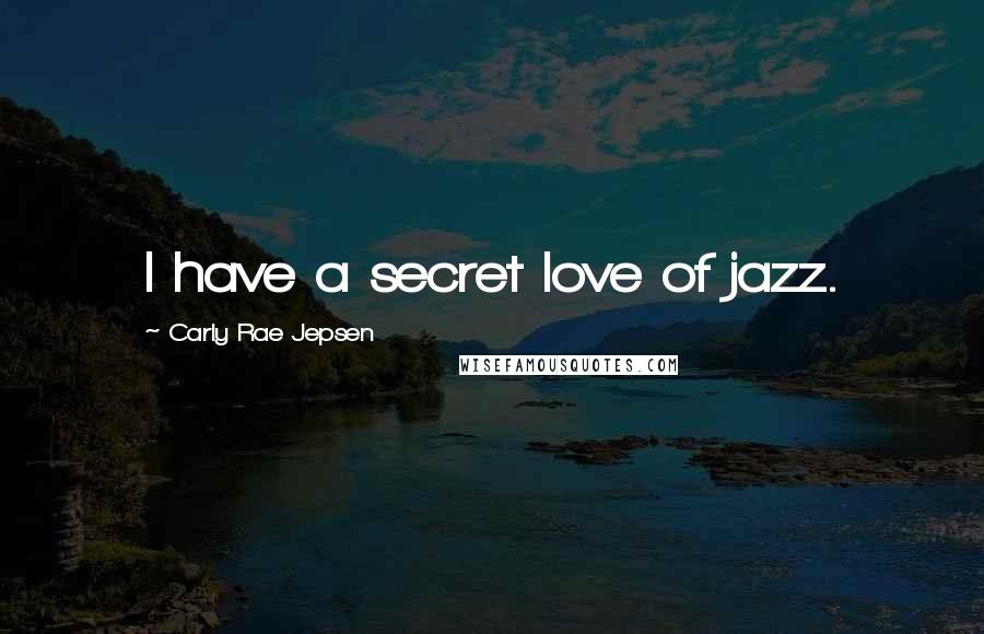 Carly Rae Jepsen Quotes: I have a secret love of jazz.