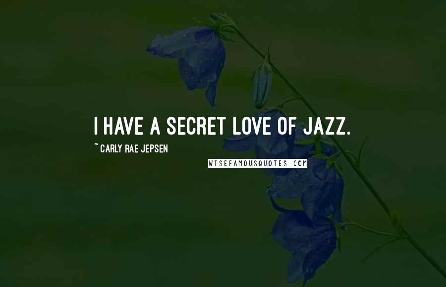 Carly Rae Jepsen Quotes: I have a secret love of jazz.