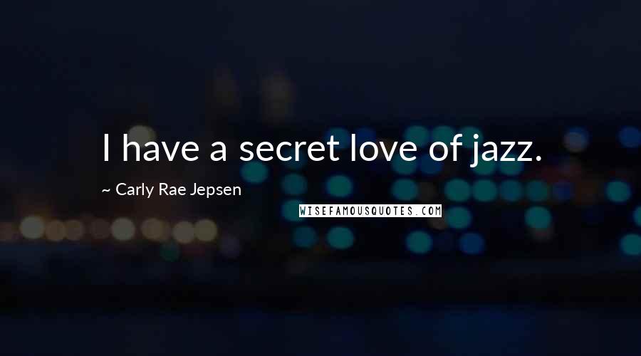 Carly Rae Jepsen Quotes: I have a secret love of jazz.