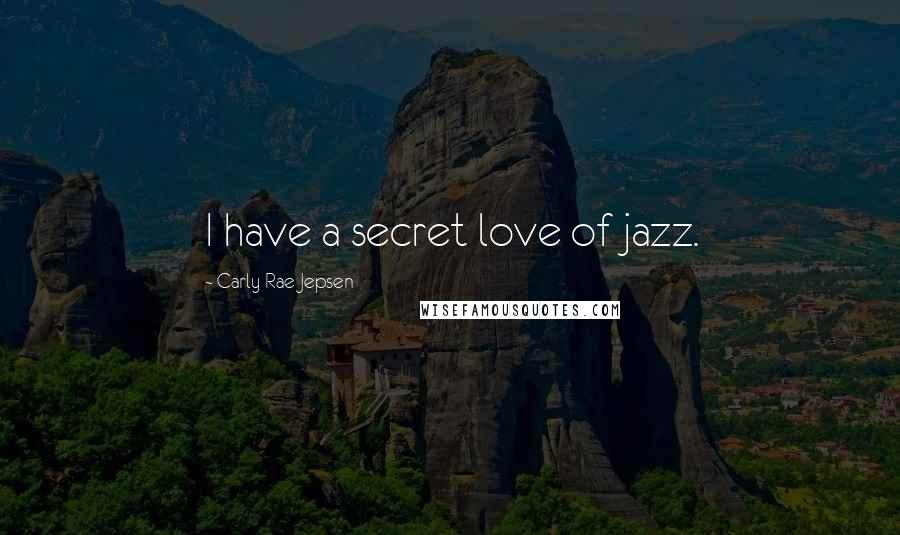 Carly Rae Jepsen Quotes: I have a secret love of jazz.