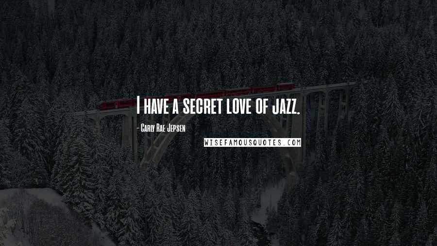 Carly Rae Jepsen Quotes: I have a secret love of jazz.