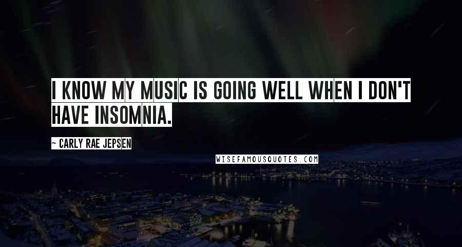 Carly Rae Jepsen Quotes: I know my music is going well when I don't have insomnia.